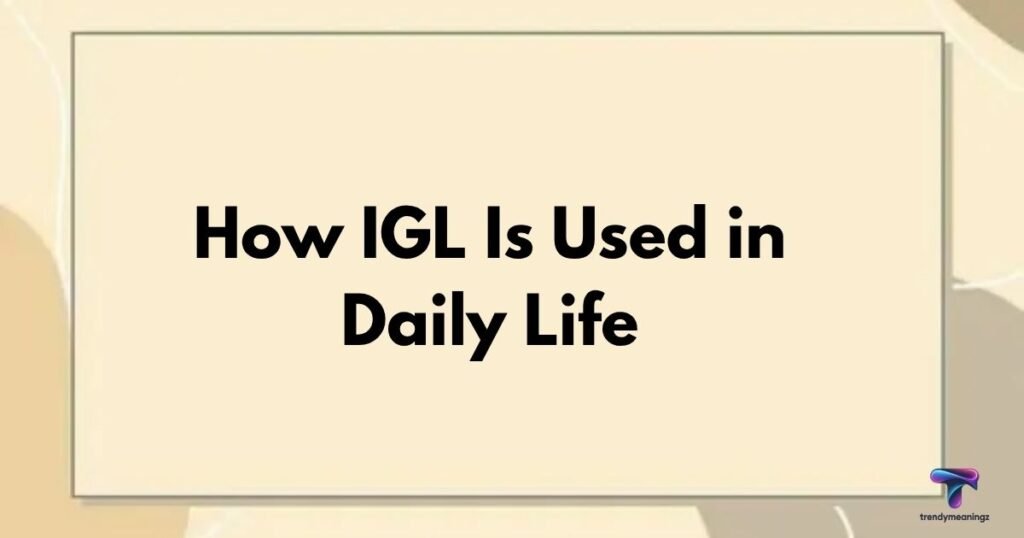 How IGL Is Used in Daily Life