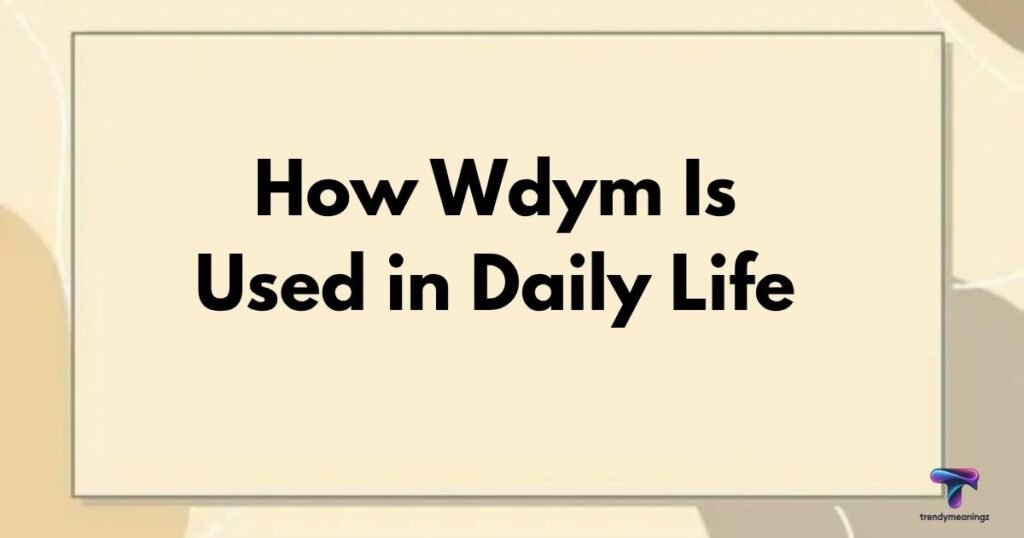 How Wdym Is Used in Daily Life